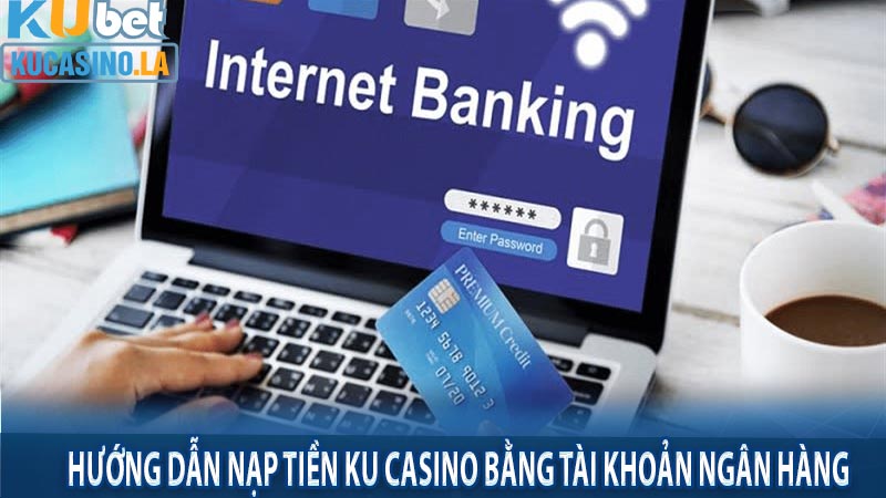 Hướng dẫn nạp tiền Ku Casino bằng tài khoản ngân hàng